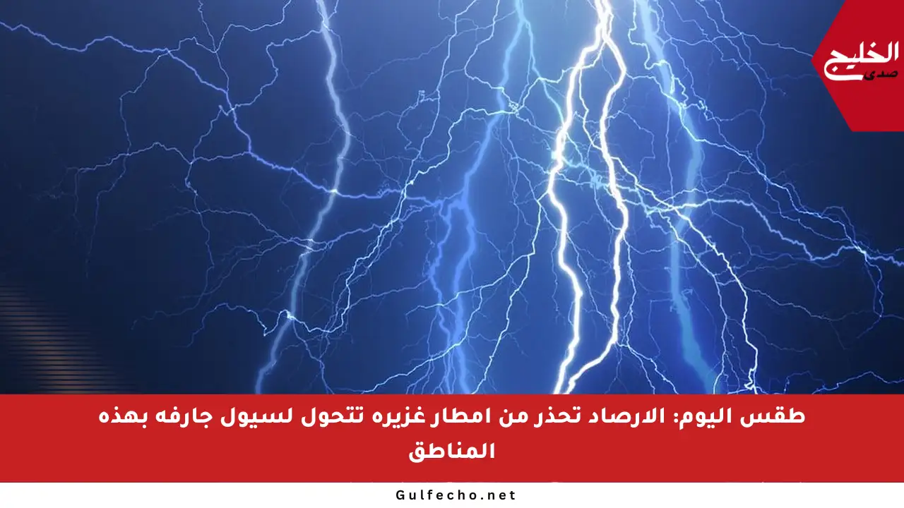 طقس اليوم: الأرصاد تحذر من أمطار غزيرة تتحول لسيول جارفة بهذه المناطق